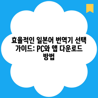 효율적인 일본어 번역기 선택 가이드: PC와 앱 다운로드 방법