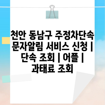 천안 동남구 주정차단속 문자알림 서비스 신청 | 단속 조회 | 어플 | 과태료 조회