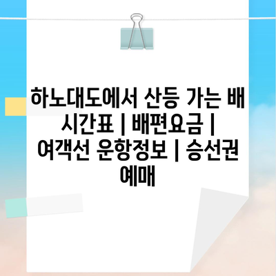 하노대도에서 산등 가는 배 시간표 | 배편요금 | 여객선 운항정보 | 승선권 예매