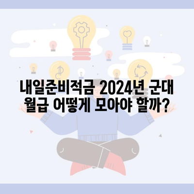 내일준비적금 2024년 군대 월급 어떻게 모아야 할까?