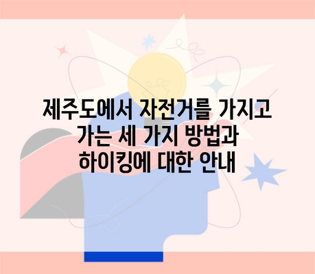 제주도에서 자전거를 가지고 가는 세 가지 방법과 하이킹에 대한 안내