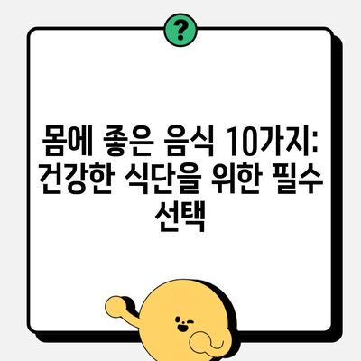 몸에 좋은 음식 10가지: 건강한 식단을 위한 필수 선택