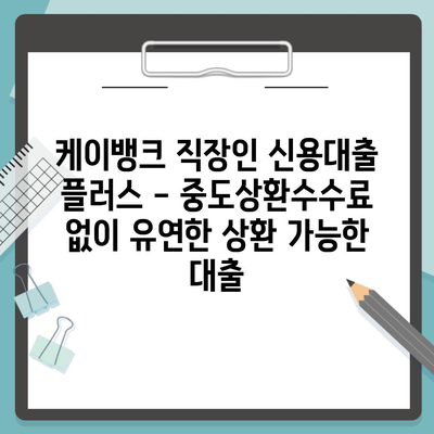 케이뱅크 직장인 신용대출 플러스 – 중도상환수수료 없이 유연한 상환 가능한 대출