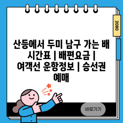 산등에서 두미 남구 가는 배 시간표 | 배편요금 | 여객선 운항정보 | 승선권 예매