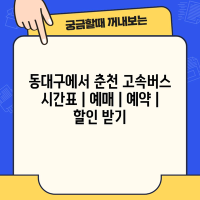 동대구에서 춘천 고속버스 시간표 | 예매 | 예약 | 할인 받기