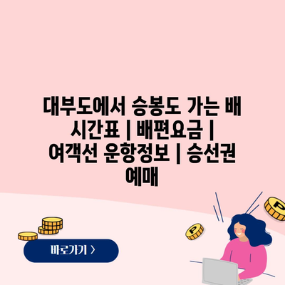 대부도에서 승봉도 가는 배 시간표 | 배편요금 | 여객선 운항정보 | 승선권 예매