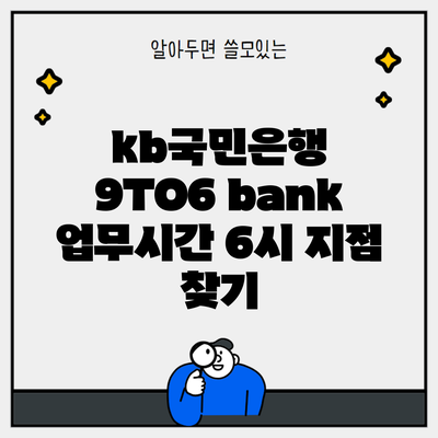 kb국민은행 9TO6 bank 업무시간 6시 지점 찾기