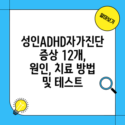 성인ADHD자가진단 증상 12개, 원인, 치료 방법 및 테스트