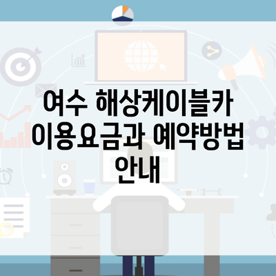 여수 해상케이블카 이용요금과 예약방법 안내