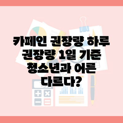 카페인 권장량 하루 권장량 1일 기준 청소년과 어른 다르다?