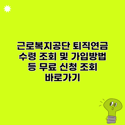 근로복지공단 퇴직연금 수령 조회 및 가입방법 등 무료 신청 조회 바로가기