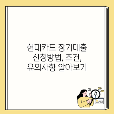 현대카드 장기대출 신청방법, 조건, 유의사항 알아보기