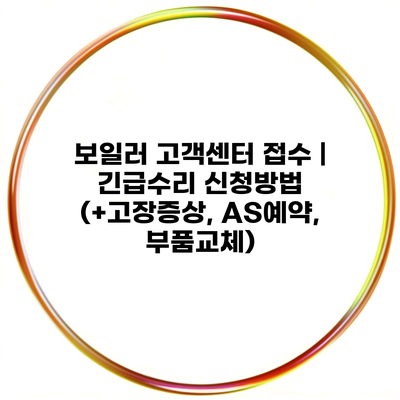 보일러 고객센터 접수 | 긴급수리 신청방법 (+고장증상, AS예약, 부품교체)