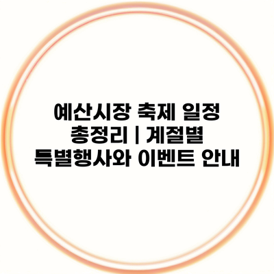 예산시장 축제 일정 총정리 | 계절별 특별행사와 이벤트 안내