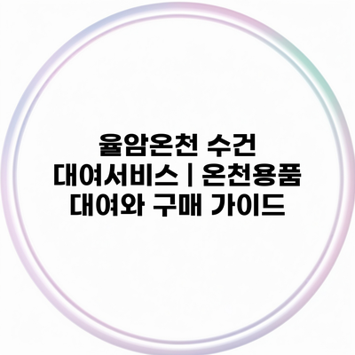 율암온천 수건 대여서비스 | 온천용품 대여와 구매 가이드