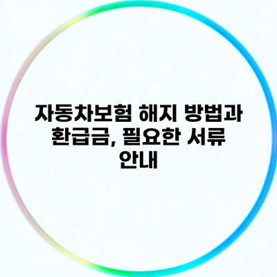 자동차보험 해지 방법과 환급금, 필요한 서류 안내