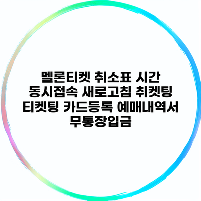 멜론티켓 취소표 시간 동시접속 새로고침 취켓팅 티켓팅 카드등록 예매내역서 무통장입금