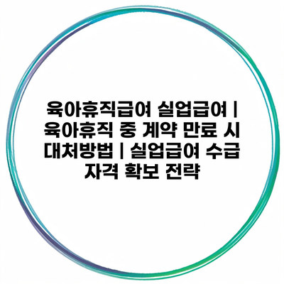 육아휴직급여 실업급여 | 육아휴직 중 계약 만료 시 대처방법 | 실업급여 수급 자격 확보 전략