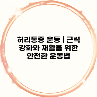 허리통증 운동 | 근력 강화와 재활을 위한 안전한 운동법