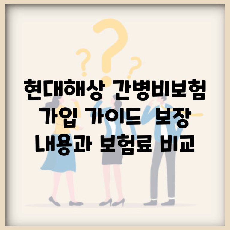 현대해상 간병비보험 가입 가이드 | 보장 내용과 보험료 비교