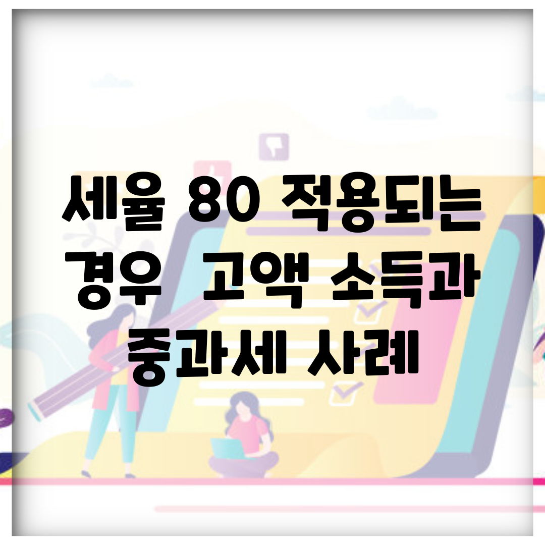 세율 80% 적용되는 경우 | 고액 소득과 중과세 사례