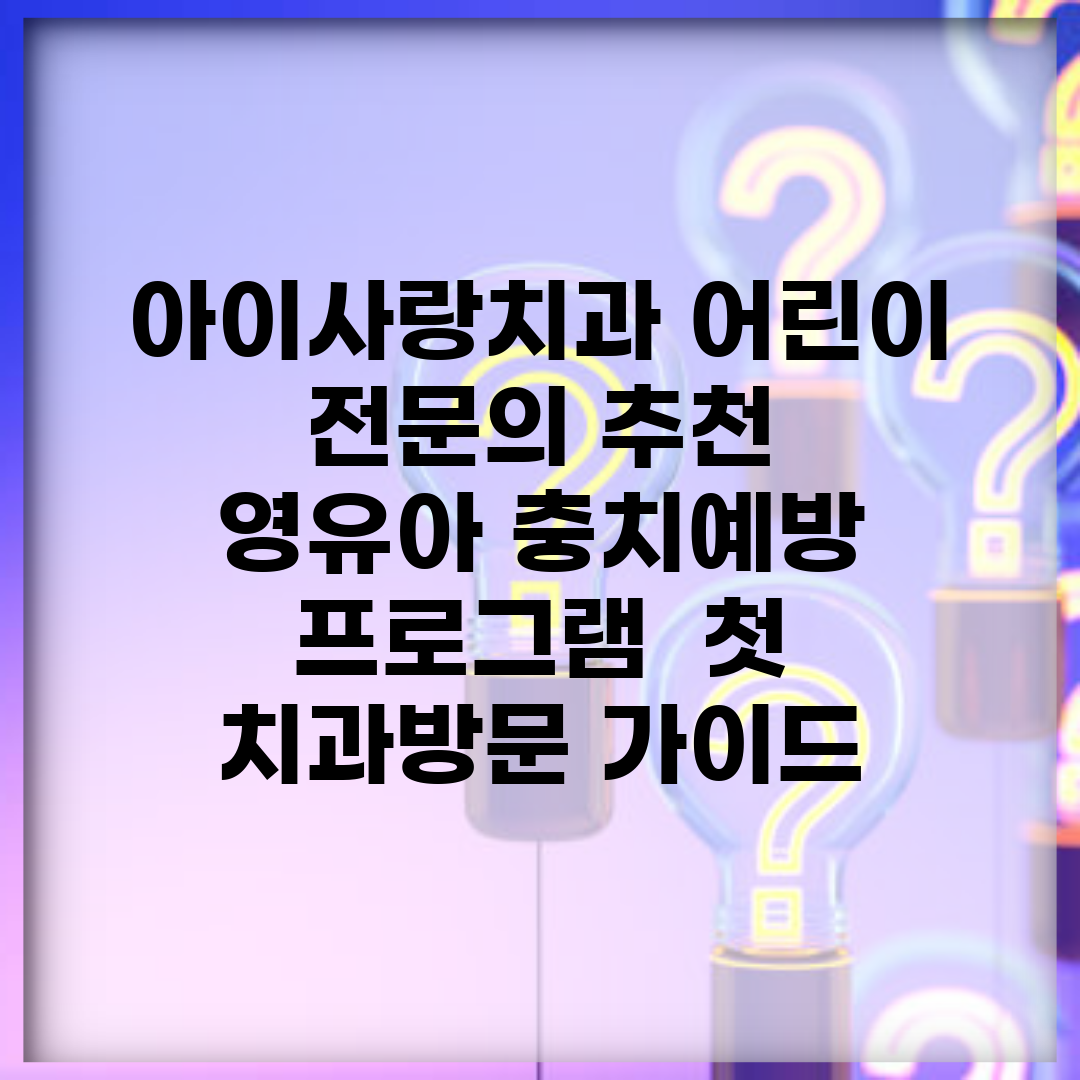 아이사랑치과 어린이 전문의 추천 | 영유아 충치예방 프로그램 | 첫 치과방문 가이드