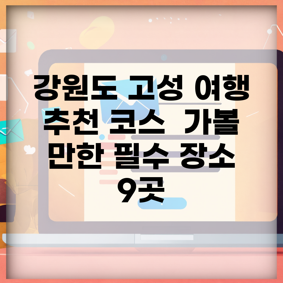 강원도 고성 여행 추천 코스 | 가볼 만한 필수 장소 9곳