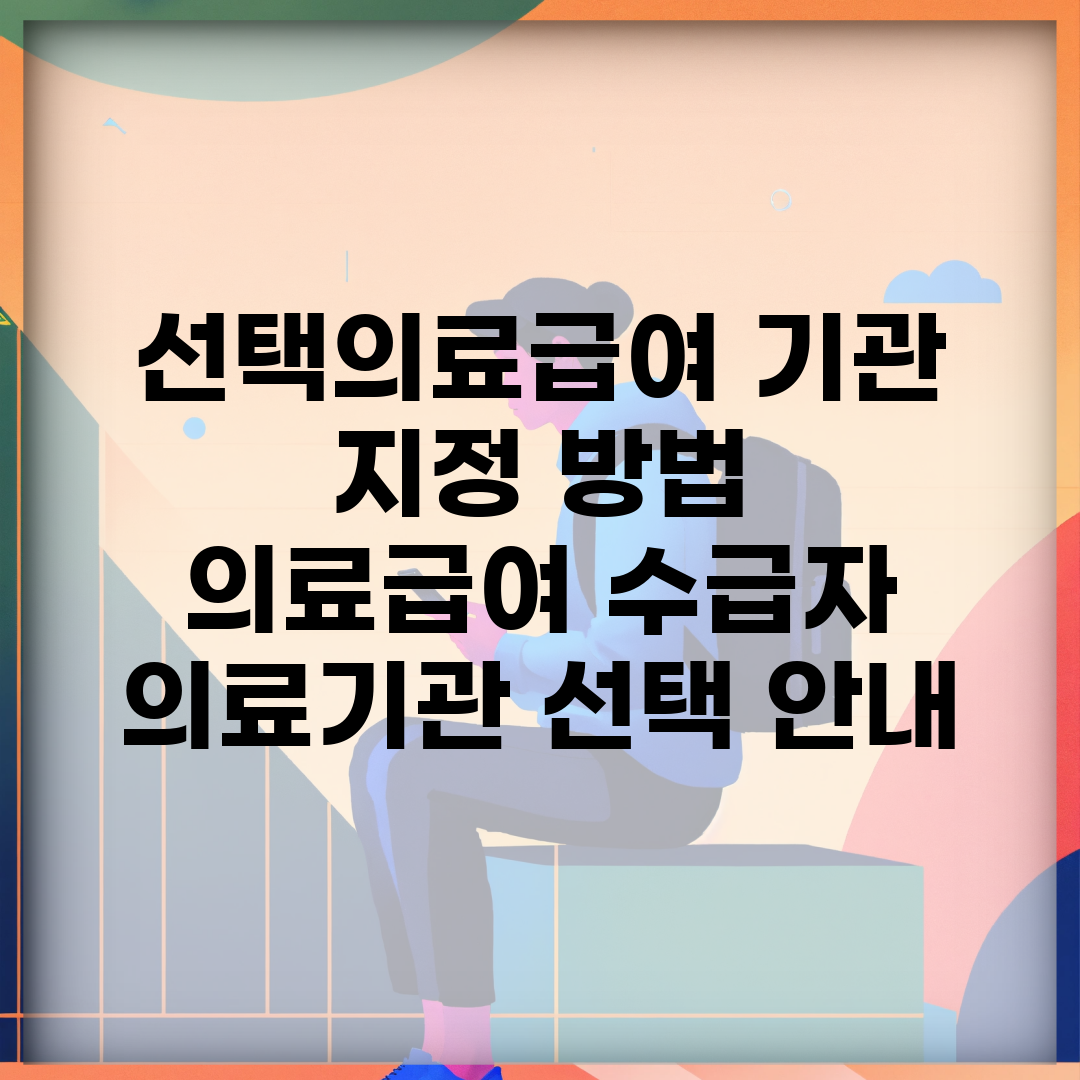 선택의료급여 기관 지정 방법 | 의료급여 수급자 의료기관 선택 안내