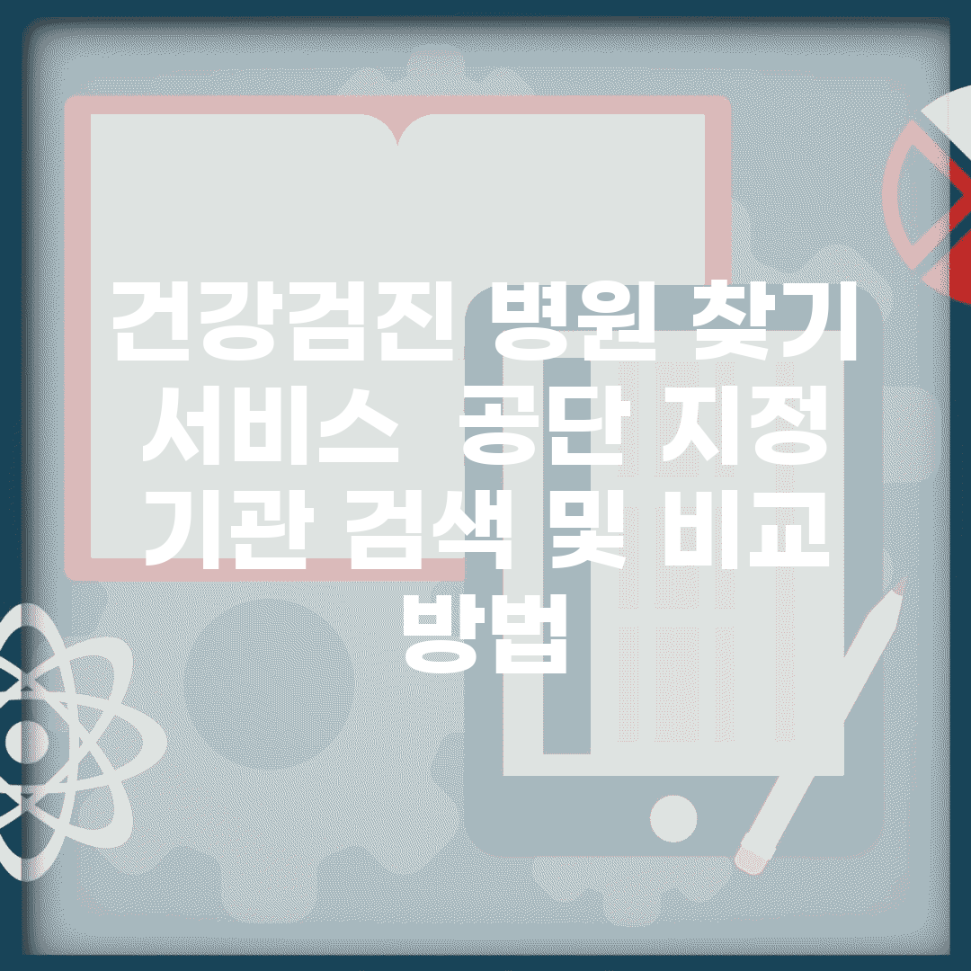 건강검진 병원 찾기 서비스 | 공단 지정 기관 검색 및 비교 방법