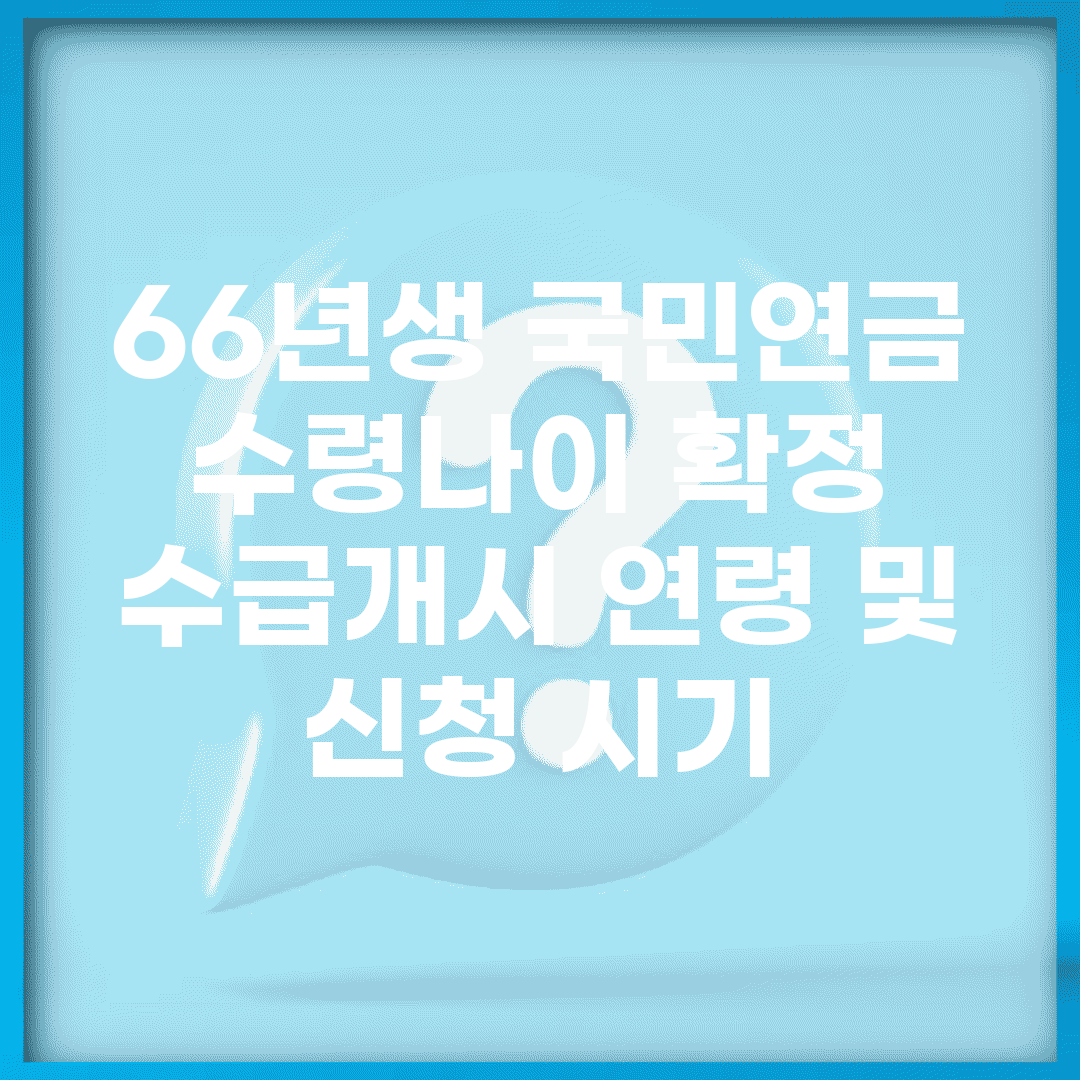 66년생 국민연금 수령나이 확정 | 수급개시 연령 및 신청 시기