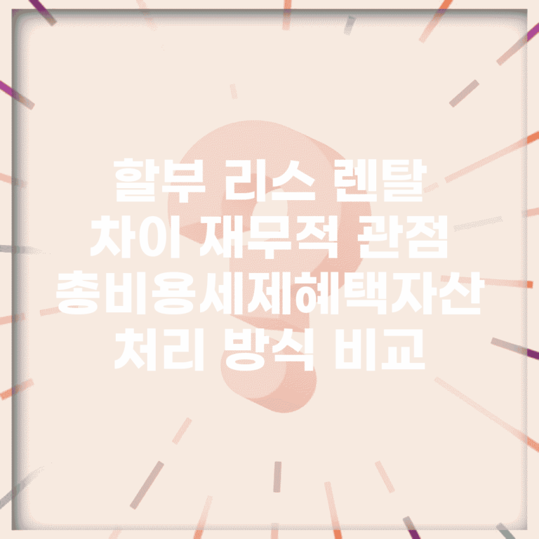 할부 리스 렌탈 차이 재무적 관점 | 총비용/세제혜택/자산 처리 방식 비교