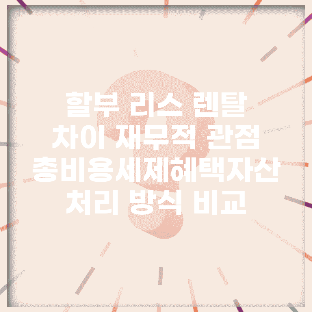 할부 리스 렌탈 차이 재무적 관점 | 총비용/세제혜택/자산 처리 방식 비교