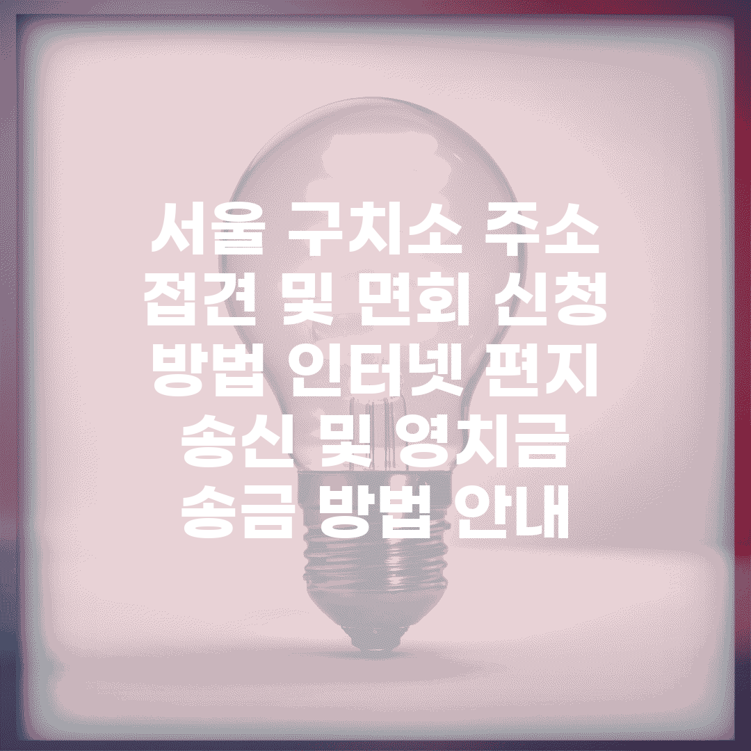서울 구치소 주소, 접견 및 면회 신청 방법, 인터넷 편지 송신 및 영치금 송금 방법 안내