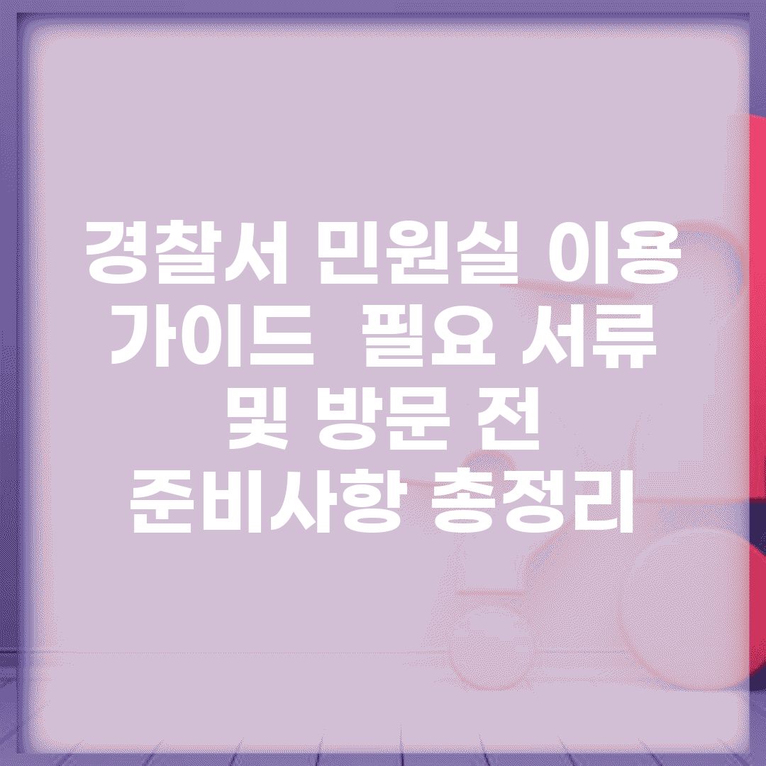 경찰서 민원실 이용 가이드 | 필요 서류 및 방문 전 준비사항 총정리