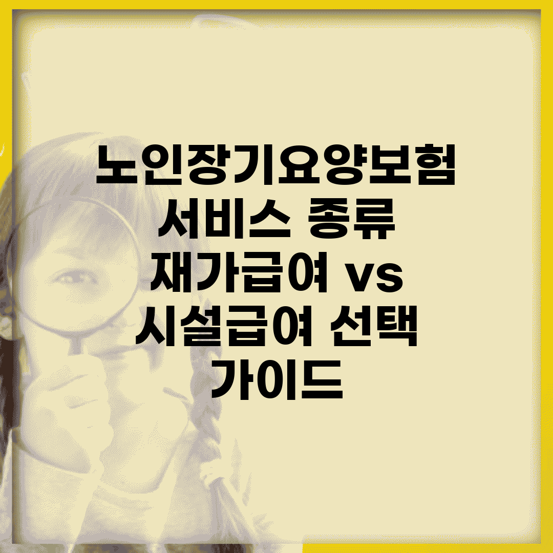노인장기요양보험 서비스 종류 | 재가급여 vs 시설급여 선택 가이드