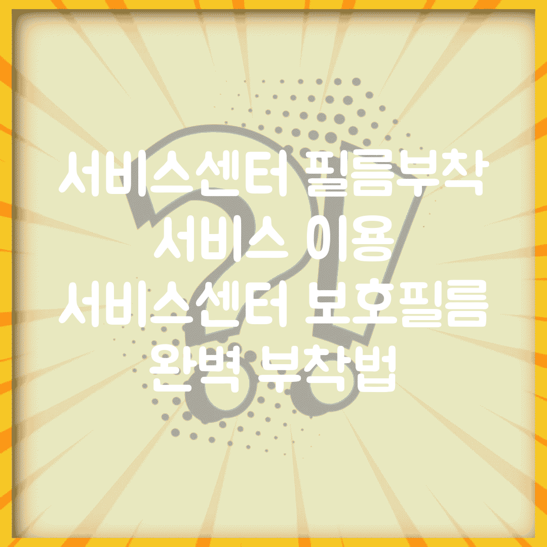 서비스센터 필름부착 서비스 이용 | 서비스센터 보호필름 완벽 부착법