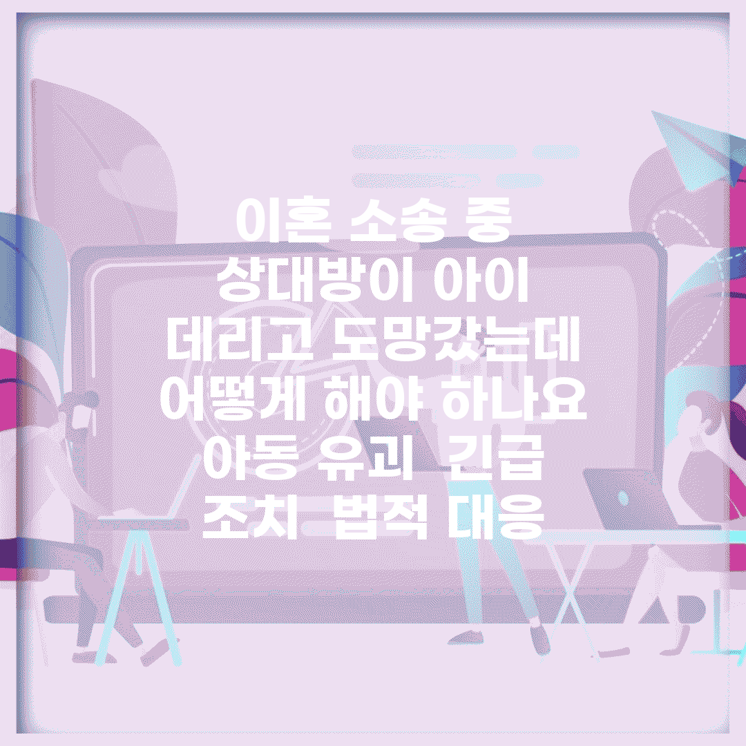이혼 소송 중 상대방이 아이 데리고 도망갔는데 어떻게 해야 하나요 | 아동 유괴 | 긴급 조치 | 법적 대응