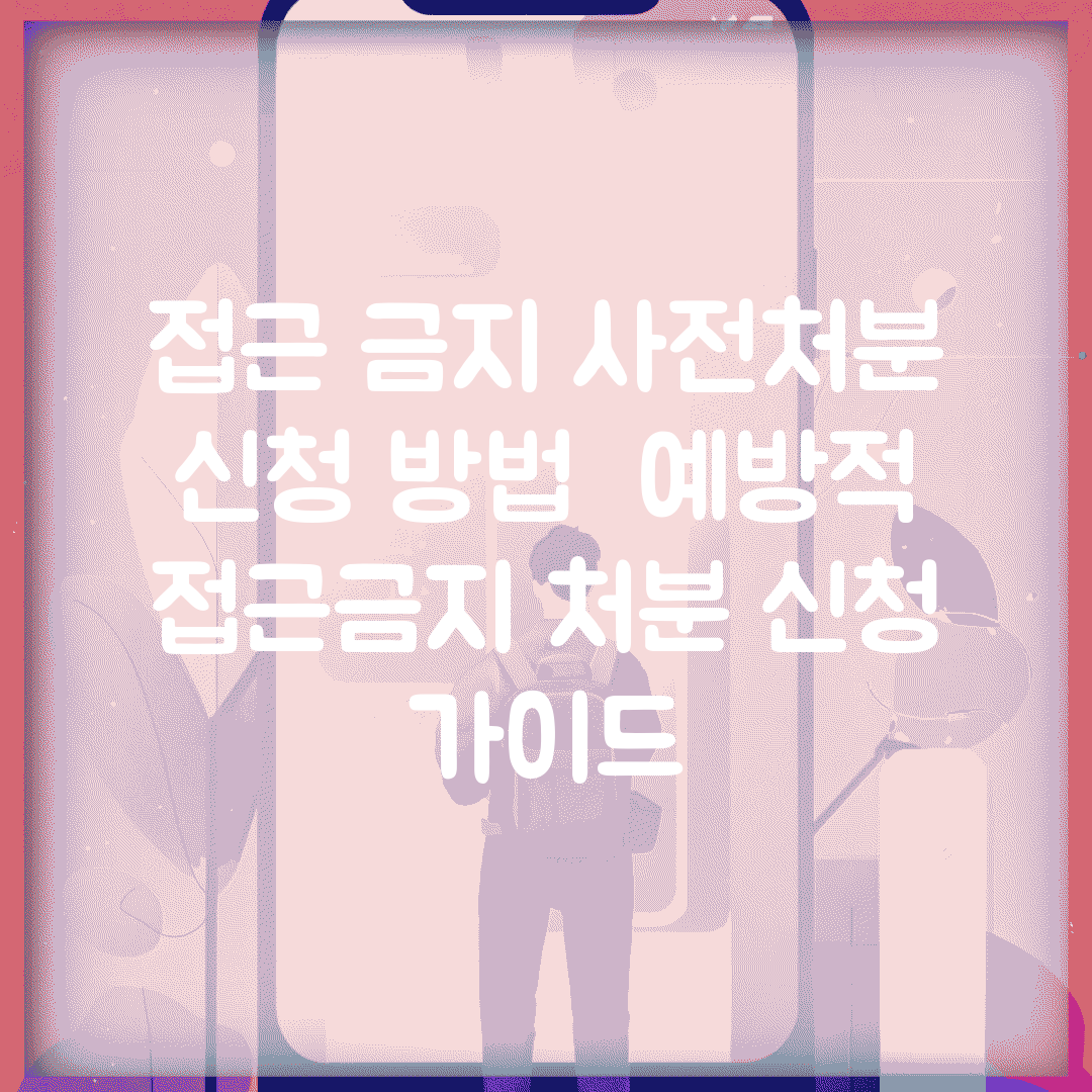 접근 금지 사전처분 신청 방법 | 예방적 접근금지 처분 신청 가이드