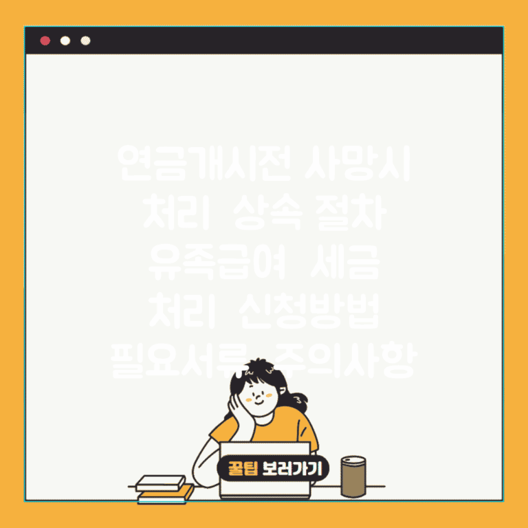연금개시전 사망시 처리 | 상속 절차 | 유족급여 | 세금 처리 | 신청방법 | 필요서류 | 주의사항