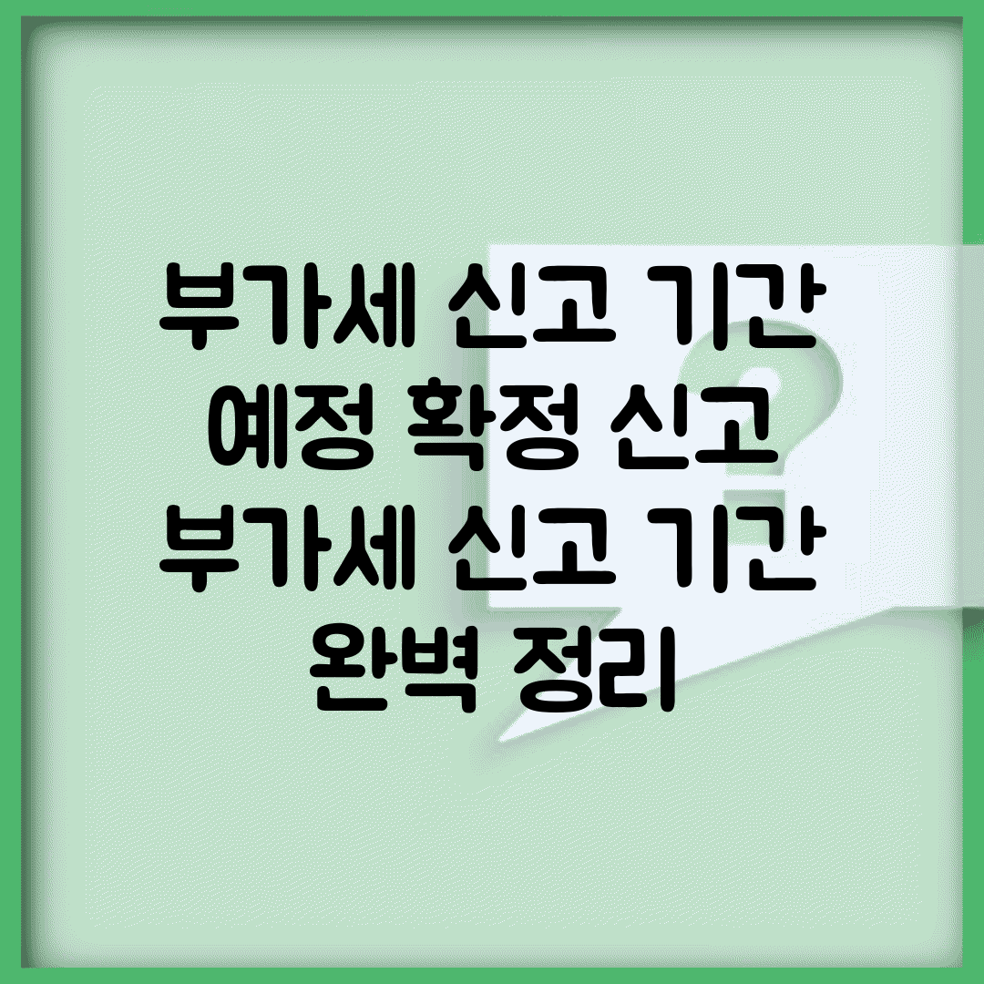 부가세 신고 기간 예정 확정 신고 | 부가세 신고 기간 완벽 정리