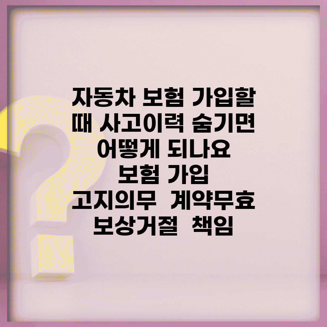 자동차 보험 가입할 때 사고이력 숨기면 어떻게 되나요 | 보험 가입 | 고지의무 | 계약무효 | 보상거절 | 책임