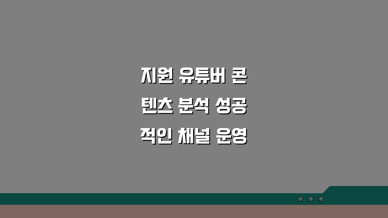 지원 유튜버 콘텐츠 분석 성공적인 채널 운영 비법 3가지 팁