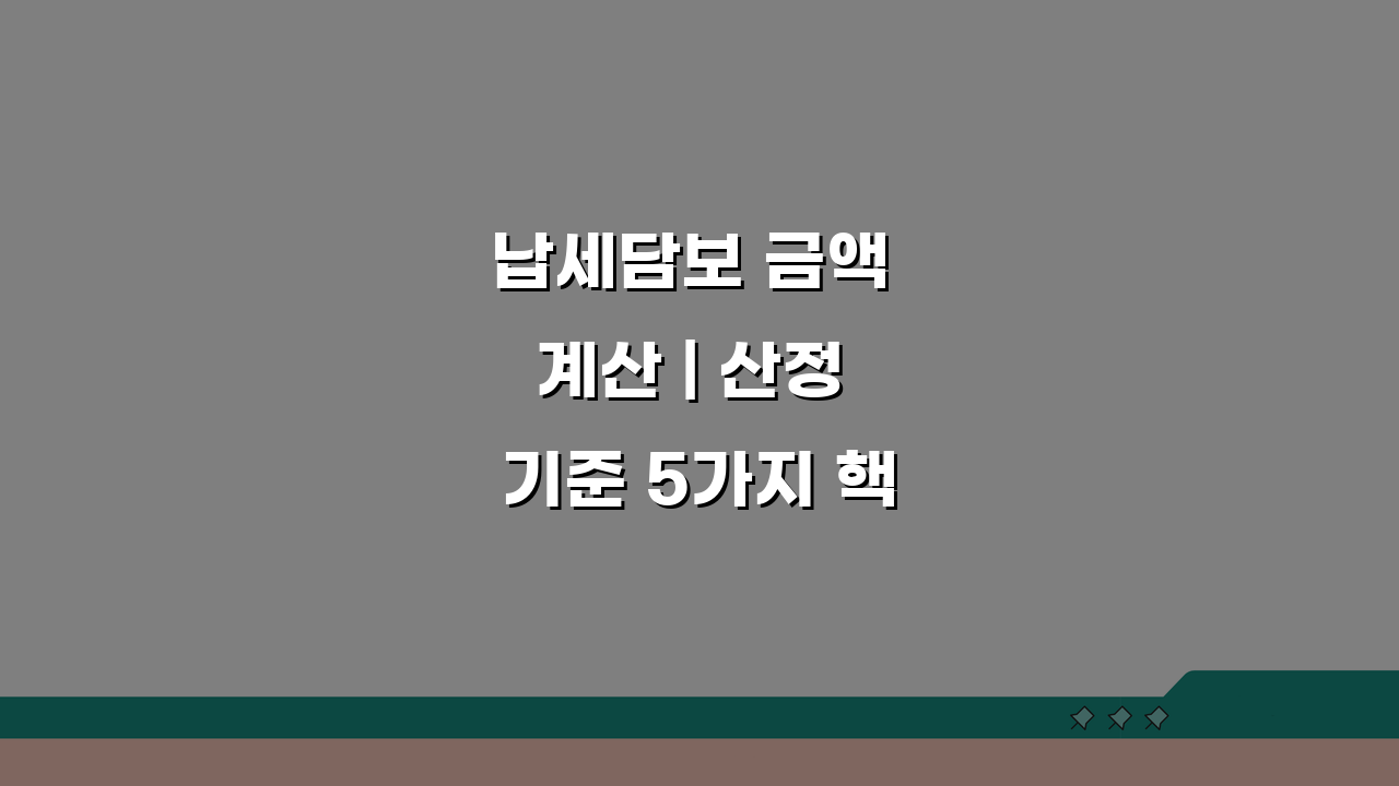 납세담보 금액 계산 | 산정 기준 5가지 핵심 정리