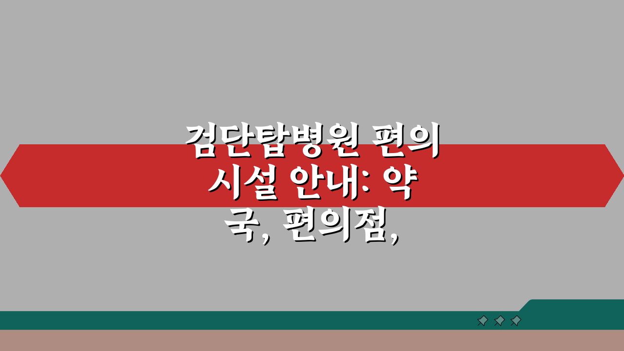 검단탑병원 편의시설 안내: 약국, 편의점, 식당, 은행 위치 총정리