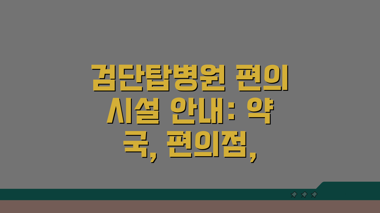 검단탑병원 편의시설 안내: 약국, 편의점, 식당, 은행 위치 총정리
