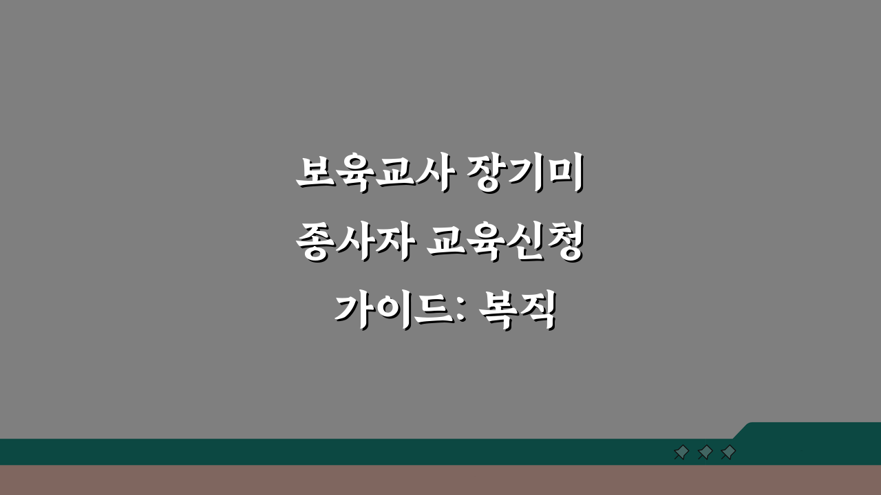 보육교사 장기미종사자 교육신청 가이드: 복직 준비 필수 과정 미리보기