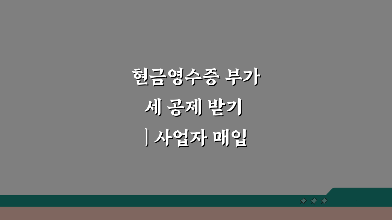 현금영수증 부가세 공제 받기 | 사업자 매입 공제 5가지 핵심 활용법
