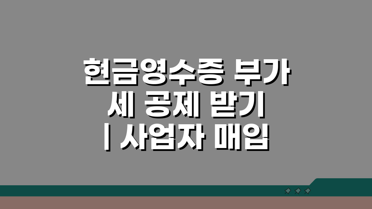 현금영수증 부가세 공제 받기 | 사업자 매입 공제 5가지 핵심 활용법
