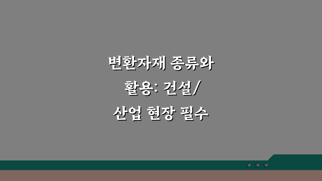 변환자재 종류와 활용: 건설/산업 현장 필수 자재 완벽 분석