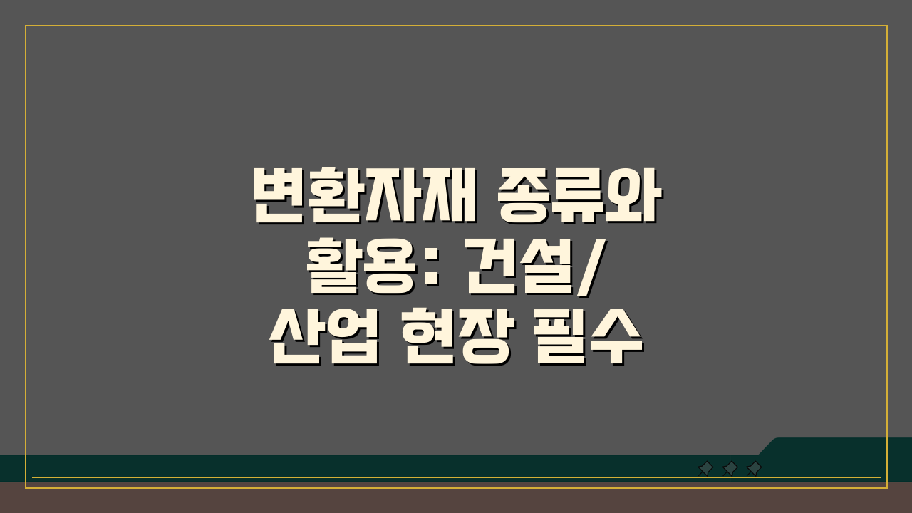 변환자재 종류와 활용: 건설/산업 현장 필수 자재 완벽 분석